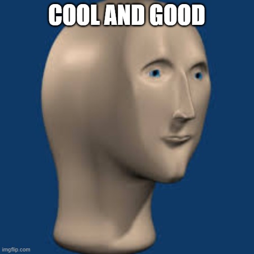 meme man | COOL AND GOOD | image tagged in meme man | made w/ Imgflip meme maker