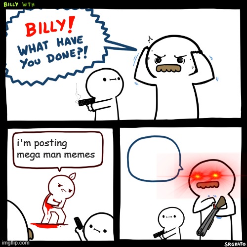 Billy, What Have You Done | i'm posting mega man memes | image tagged in billy what have you done | made w/ Imgflip meme maker