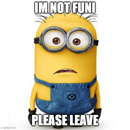 Minions | IM NOT FUNI; PLEASE LEAVE | image tagged in minions | made w/ Imgflip meme maker