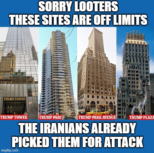 Remember when Trump assassinated Qassem Soleimani | SORRY LOOTERS
THESE SITES ARE OFF LIMITS; THE IRANIANS ALREADY PICKED THEM FOR ATTACK | image tagged in trump properties,iran,qassem soleimani,assassination,revenge,terrorist attack | made w/ Imgflip meme maker