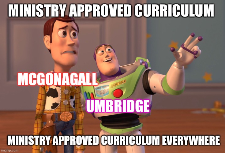 I don’t really know a title for this meme | MINISTRY APPROVED CURRICULUM; MCGONAGALL; UMBRIDGE; MINISTRY APPROVED CURRICULUM EVERYWHERE | image tagged in memes,x x everywhere | made w/ Imgflip meme maker