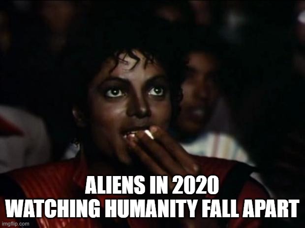 Michael Jackson Popcorn Meme | ALIENS IN 2020 WATCHING HUMANITY FALL APART | image tagged in memes,michael jackson popcorn | made w/ Imgflip meme maker