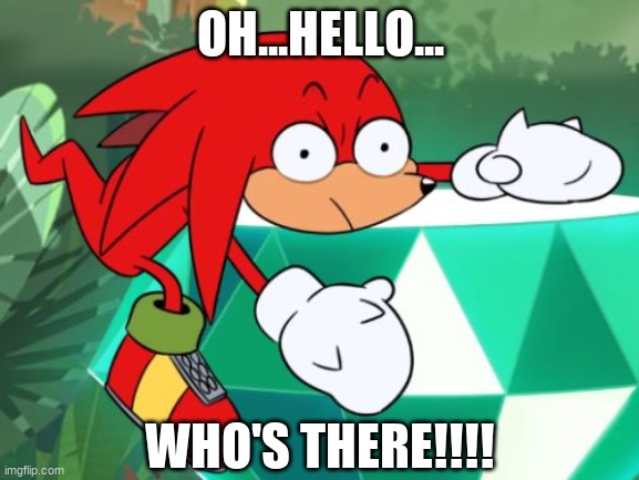 Sonic Mania Adventures Knukles meme | OH...HELLO... WHO'S THERE!!!! | image tagged in sonic mania adventures knukles meme | made w/ Imgflip meme maker