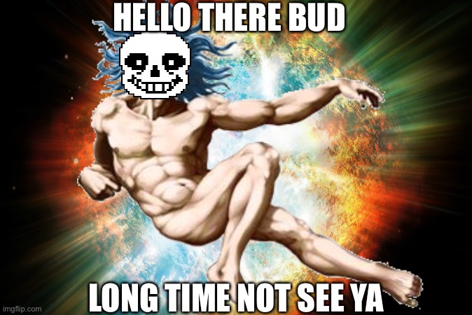 OH HELLO THERE!!!! | HELLO THERE BUD; LONG TIME NOT SEE YA | image tagged in memes,funny,god,sans,undertale,reference | made w/ Imgflip meme maker