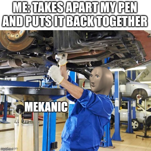 Stonks Mekanic | ME: TAKES APART MY PEN AND PUTS IT BACK TOGETHER | image tagged in stonks mekanic,memes | made w/ Imgflip meme maker