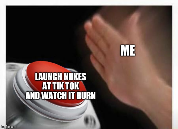 Red Button Hand | ME; LAUNCH NUKES AT TIK TOK AND WATCH IT BURN | image tagged in red button hand | made w/ Imgflip meme maker