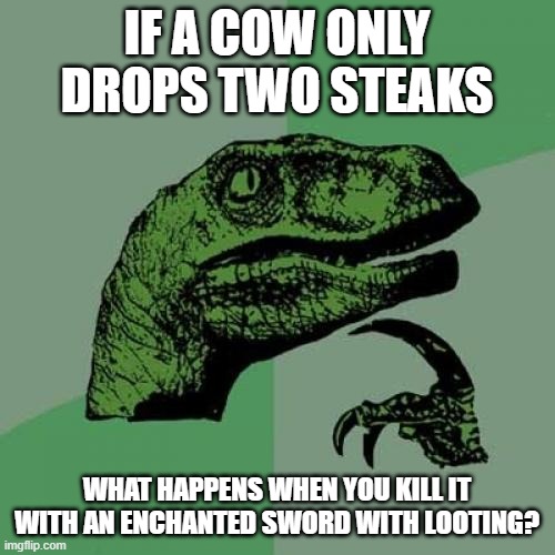 Philosoraptor Meme | IF A COW ONLY DROPS TWO STEAKS WHAT HAPPENS WHEN YOU KILL IT WITH AN ENCHANTED SWORD WITH LOOTING? | image tagged in memes,philosoraptor | made w/ Imgflip meme maker
