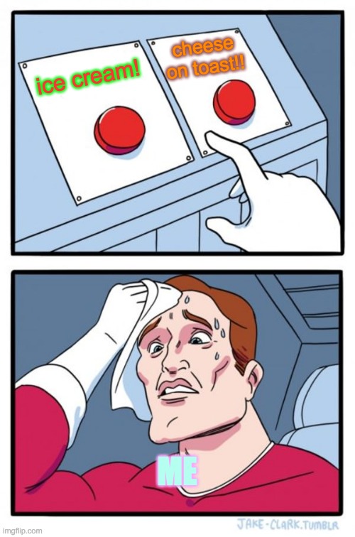 what treat do i pick!!!! | cheese on toast!! ice cream! ME | image tagged in memes,two buttons | made w/ Imgflip meme maker