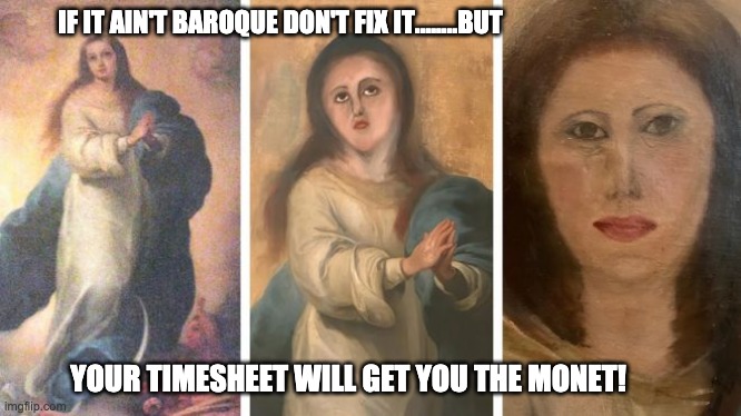 Art Restoration Timesheet Reminder | IF IT AIN'T BAROQUE DON'T FIX IT........BUT; YOUR TIMESHEET WILL GET YOU THE MONET! | image tagged in art restoration timesheet reminder,botched art restoration,timesheet reminder,timesheet meme,funny memes,pun | made w/ Imgflip meme maker