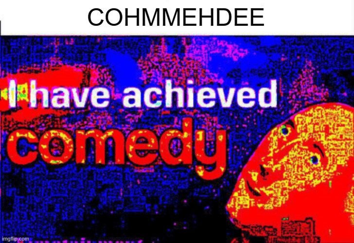 I have achieved comedy | COHMMEHDEE | image tagged in i have achieved comedy | made w/ Imgflip meme maker