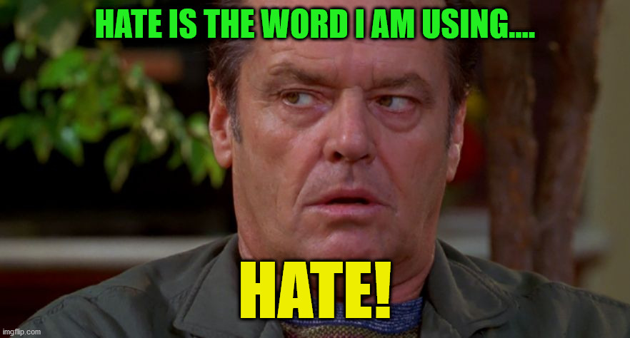 Hate is the word I am using.... HATE! | HATE IS THE WORD I AM USING.... HATE! | image tagged in jack nicholson upset in as good as it gets | made w/ Imgflip meme maker