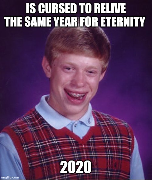 Bad Luck Brian Meme | IS CURSED TO RELIVE THE SAME YEAR FOR ETERNITY; 2020 | image tagged in memes,bad luck brian | made w/ Imgflip meme maker