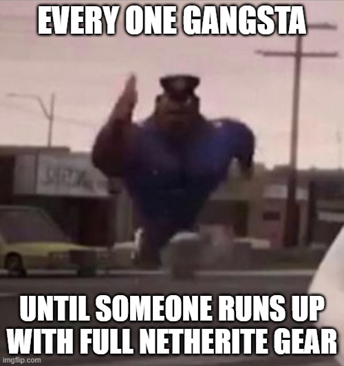 Everybody gangsta until | EVERY ONE GANGSTA; UNTIL SOMEONE RUNS UP WITH FULL NETHERITE GEAR | image tagged in everybody gangsta until | made w/ Imgflip meme maker