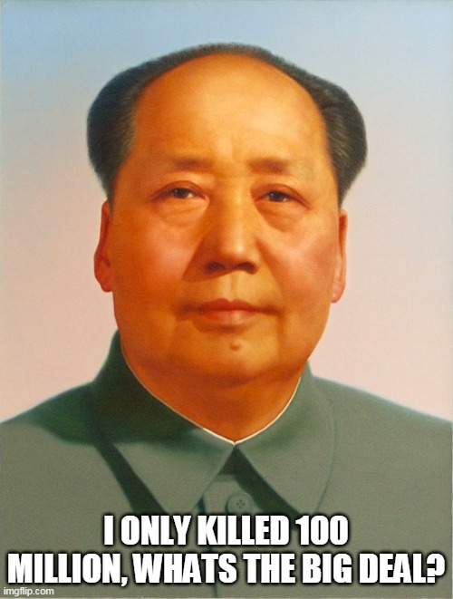 Mao Zedong | I ONLY KILLED 100 MILLION, WHATS THE BIG DEAL? | image tagged in mao zedong | made w/ Imgflip meme maker