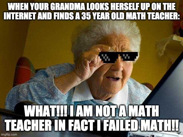 Grandma Finds The Internet Meme | WHEN YOUR GRANDMA LOOKS HERSELF UP ON THE INTERNET AND FINDS A 35 YEAR OLD MATH TEACHER:; WHAT!!! I AM NOT A MATH TEACHER IN FACT I FAILED MATH!! | image tagged in memes,grandma finds the internet | made w/ Imgflip meme maker