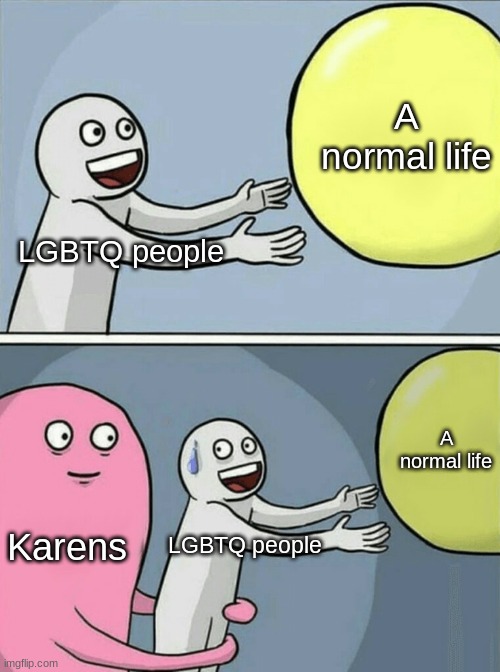 Running Away Balloon Meme | A normal life; LGBTQ people; A normal life; Karens; LGBTQ people | image tagged in memes,running away balloon,lgbtq,karen | made w/ Imgflip meme maker