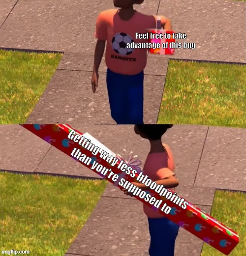 Dead by Daylight 4th anniversary event be like | Feel free to take advantage of this bug; Getting way less bloodpoints than you're supposed to | image tagged in toy story present kid | made w/ Imgflip meme maker