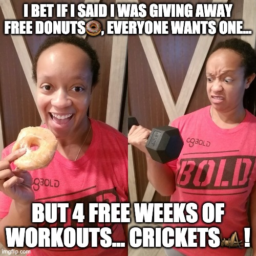 Free Donuts or Free Workouts |  I BET IF I SAID I WAS GIVING AWAY FREE DONUTS🍩, EVERYONE WANTS ONE... BUT 4 FREE WEEKS OF WORKOUTS... CRICKETS🦗! | image tagged in donuts,workout,workout excuses,crickets | made w/ Imgflip meme maker