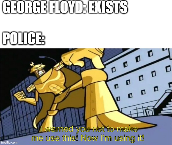 Don't know how this will age, but might as well do it. | GEORGE FLOYD: EXISTS; POLICE:; I warned you not to make me use this! Now I'm using it! | image tagged in george floyd,police,the fairly oddparents,the bronze kneecap | made w/ Imgflip meme maker