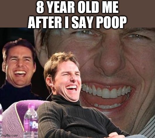 Tom Cruise laugh | 8 YEAR OLD ME AFTER I SAY POOP | image tagged in tom cruise laugh | made w/ Imgflip meme maker