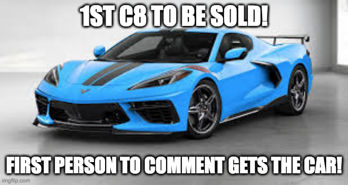 1st corvette to be sold!!!!!!!!!!!!!!!!!!!!!!!!!yay | 1ST C8 TO BE SOLD! FIRST PERSON TO COMMENT GETS THE CAR! | image tagged in c8 boi | made w/ Imgflip meme maker