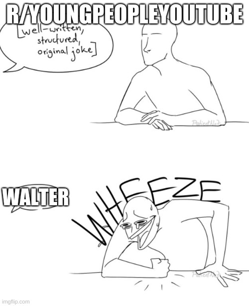 Wheeze | R/YOUNGPEOPLEYOUTUBE; WALTER | image tagged in wheeze | made w/ Imgflip meme maker