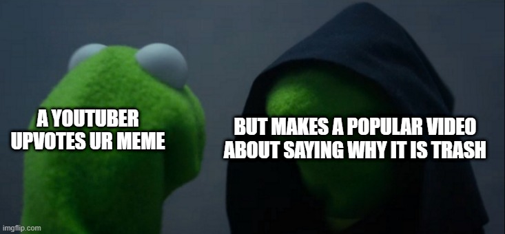 Y life exist | BUT MAKES A POPULAR VIDEO ABOUT SAYING WHY IT IS TRASH; A YOUTUBER UPVOTES UR MEME | image tagged in memes,evil kermit | made w/ Imgflip meme maker