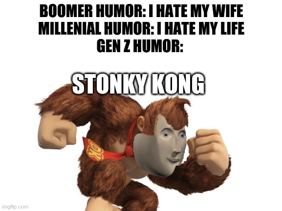 Stonky kong | BOOMER HUMOR: I HATE MY WIFE
MILLENIAL HUMOR: I HATE MY LIFE
GEN Z HUMOR:; STONKY KONG | image tagged in memes,why are you booing me i'm right,boomer,millennials,generation z | made w/ Imgflip meme maker