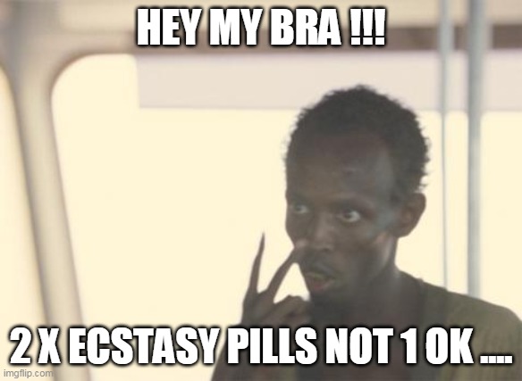 pills | HEY MY BRA !!! 2 X ECSTASY PILLS NOT 1 OK .... | image tagged in memes,i'm the captain now | made w/ Imgflip meme maker