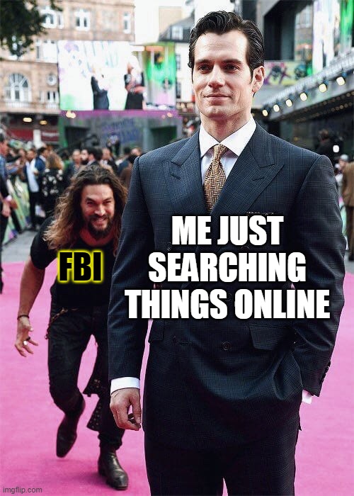 FBI is online Just kidding | ME JUST SEARCHING THINGS ONLINE; FBI | image tagged in aquaman sneaking up on superman,fbi,online,funny,so true | made w/ Imgflip meme maker