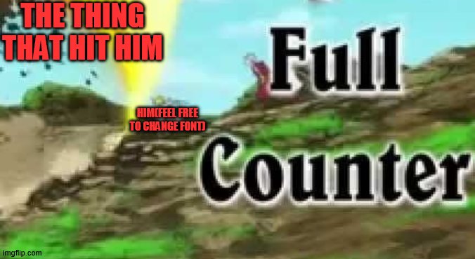 my first meme template that i actually made | THE THING THAT HIT HIM; HIM(FEEL FREE TO CHANGE FONT) | image tagged in full counter,custom template | made w/ Imgflip meme maker