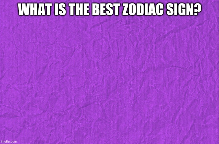 ??? | WHAT IS THE BEST ZODIAC SIGN? | image tagged in generic purple background | made w/ Imgflip meme maker