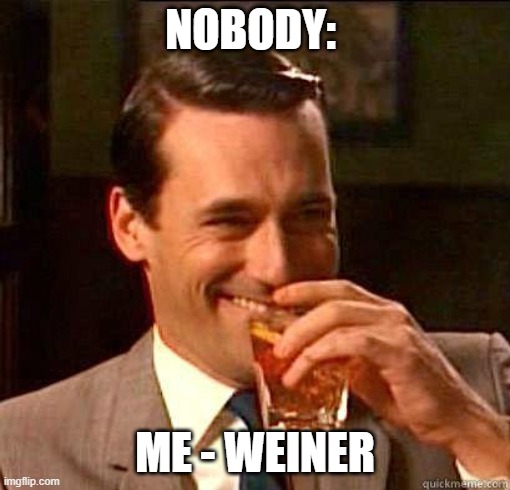 I have an immature mind. lol | NOBODY:; ME - WEINER | image tagged in laughing don draper | made w/ Imgflip meme maker