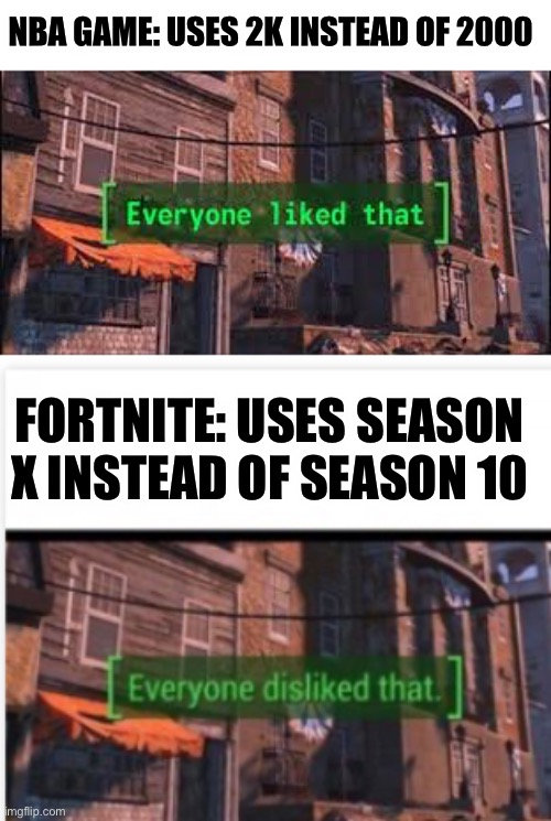 Human logic | NBA GAME: USES 2K INSTEAD OF 2000; FORTNITE: USES SEASON X INSTEAD OF SEASON 10 | image tagged in everyone liked that | made w/ Imgflip meme maker