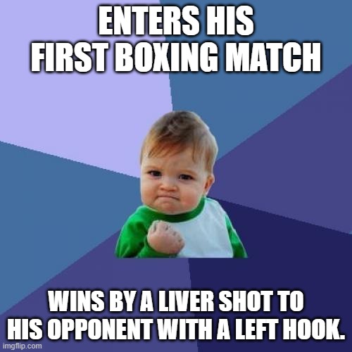 Success Kid Meme | ENTERS HIS FIRST BOXING MATCH; WINS BY A LIVER SHOT TO HIS OPPONENT WITH A LEFT HOOK. | image tagged in memes,success kid | made w/ Imgflip meme maker
