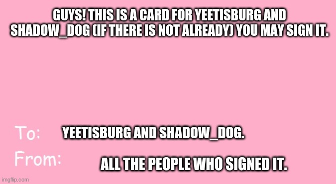 YEEEEEEEEEEEEE!!!! CONGRATS! | GUYS! THIS IS A CARD FOR YEETISBURG AND SHADOW_DOG (IF THERE IS NOT ALREADY) YOU MAY SIGN IT. YEETISBURG AND SHADOW_DOG. ALL THE PEOPLE WHO SIGNED IT. | image tagged in valentine's day card meme | made w/ Imgflip meme maker