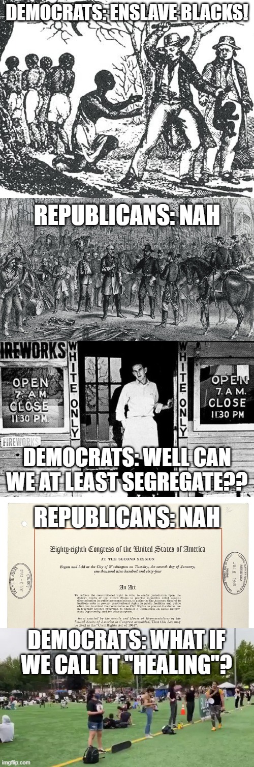 Democrats: Pushing for as much racial division as they can get away with. | DEMOCRATS: ENSLAVE BLACKS! REPUBLICANS: NAH; DEMOCRATS: WELL CAN WE AT LEAST SEGREGATE?? REPUBLICANS: NAH; DEMOCRATS: WHAT IF WE CALL IT "HEALING"? | image tagged in whites only,democrats,slavery,segregation,racism | made w/ Imgflip meme maker