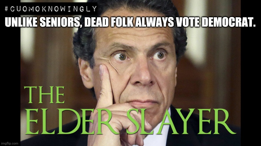 Violate the Federal Guidelines by sending COVID patients to Nursing Homes? #CuomoKnowingly | UNLIKE SENIORS, DEAD FOLK ALWAYS VOTE DEMOCRAT. | image tagged in cuomo elder slayer,i see dead people,andrew cuomo,covid-19,death star,the great awakening | made w/ Imgflip meme maker