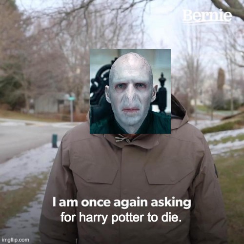 Bernie I Am Once Again Asking For Your Support Meme | for harry potter to die. | image tagged in memes,bernie i am once again asking for your support | made w/ Imgflip meme maker