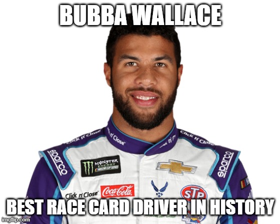 Bubba Wallace | BUBBA WALLACE; BEST RACE CARD DRIVER IN HISTORY | image tagged in funny,bubba,nascar,hoax | made w/ Imgflip meme maker
