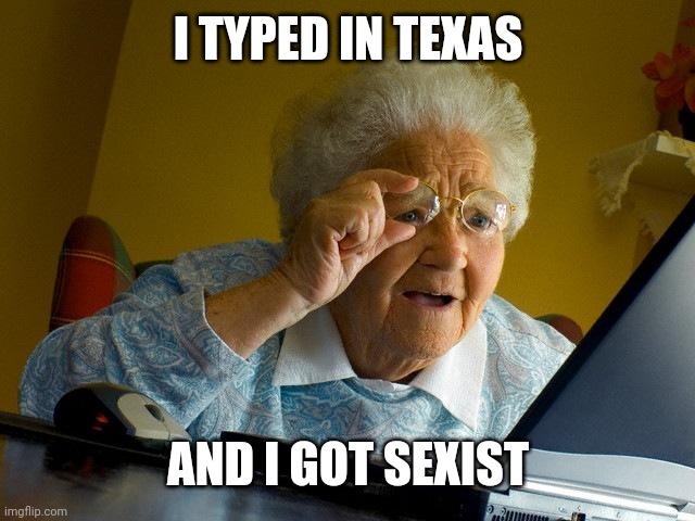 Grandma Finds The Internet | I TYPED IN TEXAS; AND I GOT SEXIST | image tagged in memes,grandma finds the internet | made w/ Imgflip meme maker