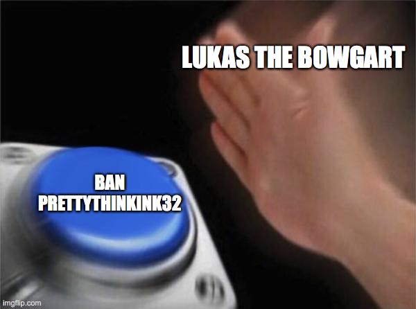 Blank Nut Button Meme | LUKAS THE BOWGART; BAN PRETTYTHINKINK32 | image tagged in memes,blank nut button | made w/ Imgflip meme maker