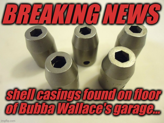 BREAKING NEWS; shell casings found on floor
of Bubba Wallace's garage... | image tagged in bubba,wallace,nascar,noose | made w/ Imgflip meme maker