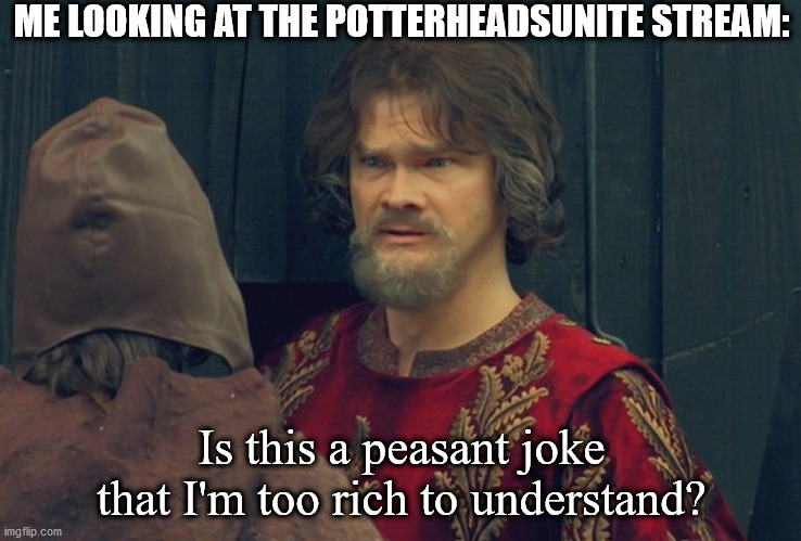 #HarryPotterRoasts | ME LOOKING AT THE POTTERHEADSUNITE STREAM:; Is this a peasant joke that I'm too rich to understand? | image tagged in peasant joke template | made w/ Imgflip meme maker