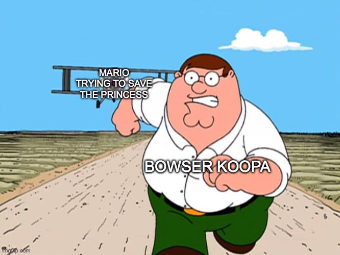 Peter Griffin running away | MARIO TRYING TO SAVE THE PRINCESS; BOWSER KOOPA | image tagged in peter griffin running away | made w/ Imgflip meme maker