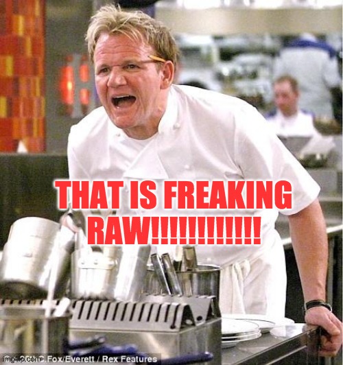 Chef Gordon Ramsay Meme | THAT IS FREAKING RAW!!!!!!!!!!!! | image tagged in memes,chef gordon ramsay | made w/ Imgflip meme maker