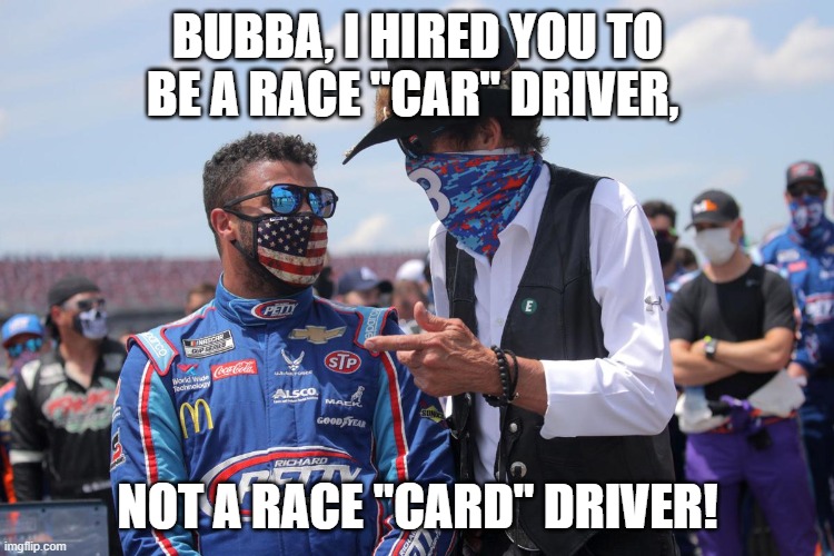 Fake "noose" again. | BUBBA, I HIRED YOU TO BE A RACE "CAR" DRIVER, NOT A RACE "CARD" DRIVER! | image tagged in funny,bubba wallace,political meme,politics | made w/ Imgflip meme maker