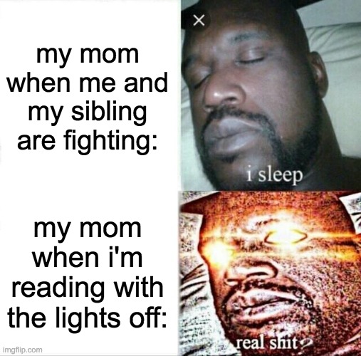 can anyone relate? | my mom when me and my sibling are fighting:; my mom when i'm reading with the lights off: | image tagged in memes,sleeping shaq,mom | made w/ Imgflip meme maker
