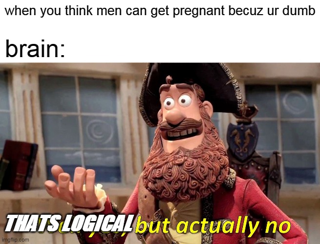CAN THEY THO? |  when you think men can get pregnant becuz ur dumb; brain:; THATS LOGICAL | image tagged in memes,well yes but actually no | made w/ Imgflip meme maker