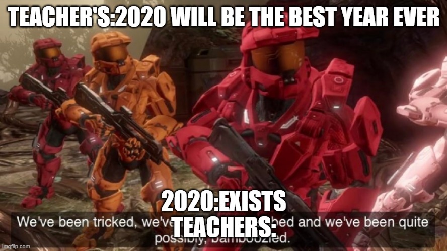 Why did they jinx it? | TEACHER'S:2020 WILL BE THE BEST YEAR EVER; 2020:EXISTS
TEACHERS: | image tagged in we've been tricked | made w/ Imgflip meme maker